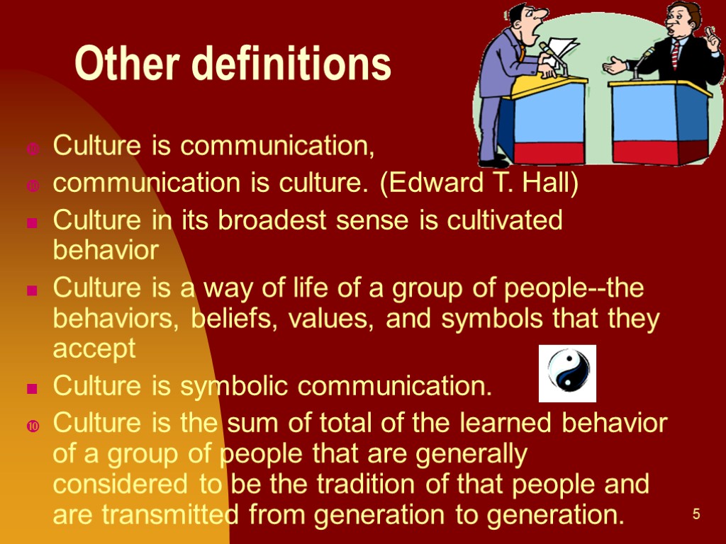 5 Other definitions Culture is communication, communication is culture. (Edward T. Hall) Culture in
